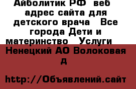Айболитик.РФ  веб – адрес сайта для детского врача - Все города Дети и материнство » Услуги   . Ненецкий АО,Волоковая д.